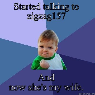 STARTED TALKING TO ZIGZAG157 AND NOW SHE'S MY WIFE. Success Kid