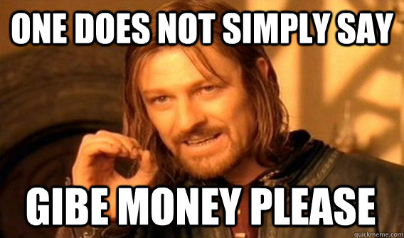 ONE DOES NOT SIMPLY SAY GIBE MONEY PLEASE  One Does Not Simply