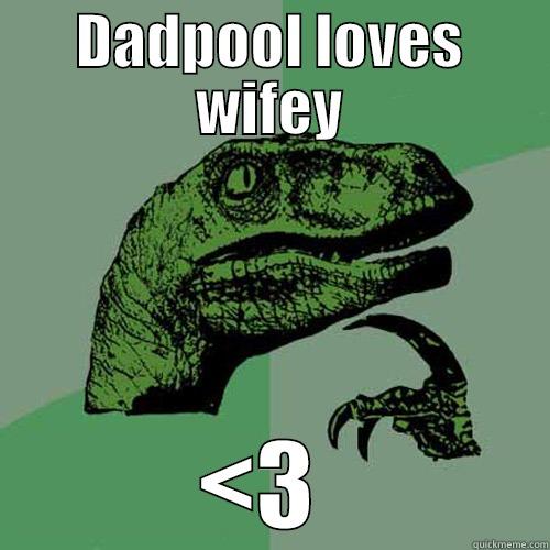 DADPOOL LOVES WIFEY <3  Philosoraptor