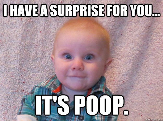 I have a surprise for you... It's Poop. - I have a surprise for you... It's Poop.  Baby