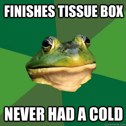 Finishes Tissue Box Never had a Cold  Foul Bachelor Frog