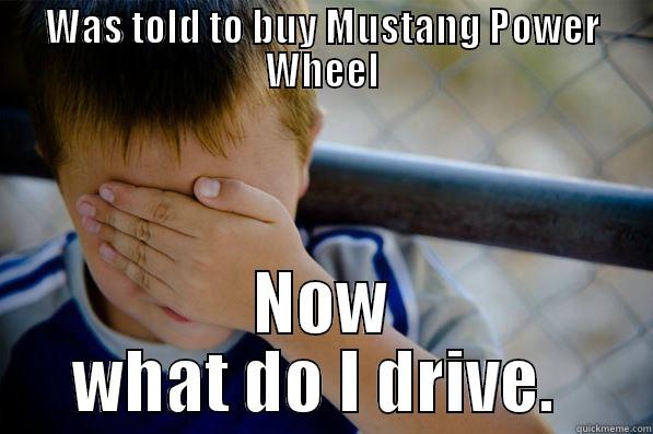 WAS TOLD TO BUY MUSTANG POWER WHEEL NOW WHAT DO I DRIVE.  Confession kid