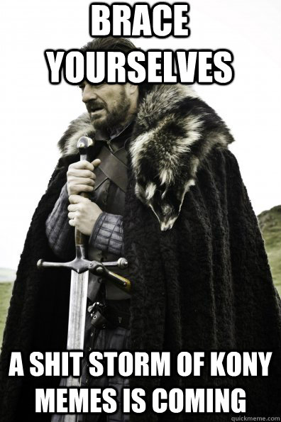 Brace Yourselves A shit storm of Kony memes is coming  Game of Thrones