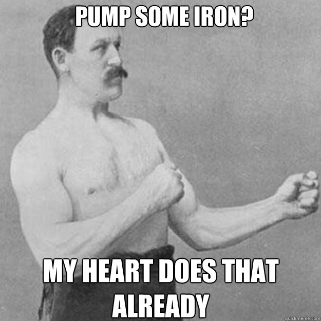 Pump some Iron? My heart does that already - Pump some Iron? My heart does that already  Misc