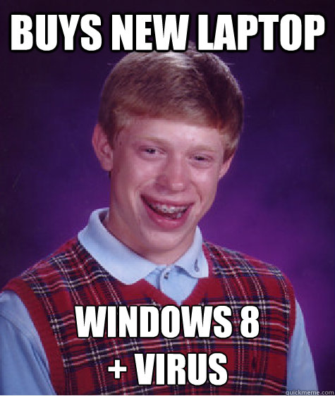 Buys new laptop Windows 8 
+ Virus  Bad Luck Brian