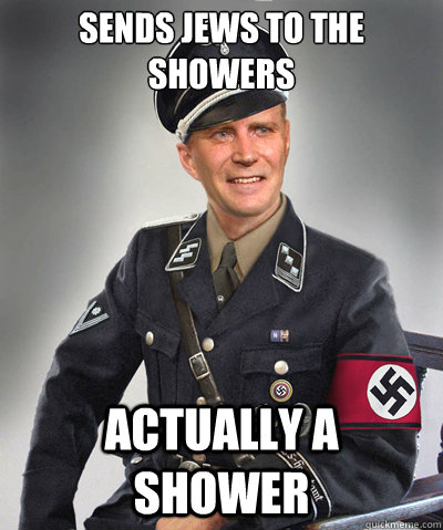 Sends Jews to the showers Actually a shower  