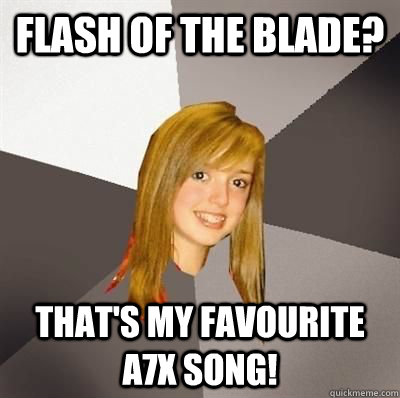 Flash of the blade? That's my favourite A7x song!  