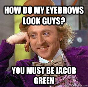 How do my eyebrows look guys? You must be Jacob Green  Condescending Wonka
