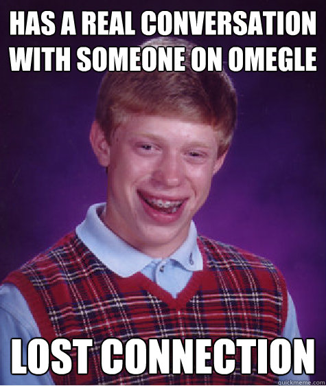 Has a real conversation with someone on omegle lost connection - Has a real conversation with someone on omegle lost connection  Bad Luck Brian