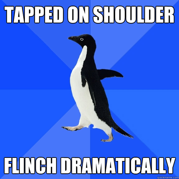 TAPPED ON SHOULDER FLINCH DRAMATICALLY   Socially Awkward Penguin