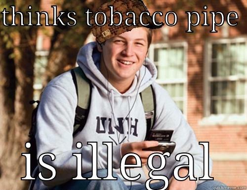 THINKS TOBACCO PIPE  IS ILLEGAL College Freshman