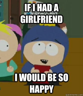 If i had a girlfriend I would be so happy  Craig - I would be so happy