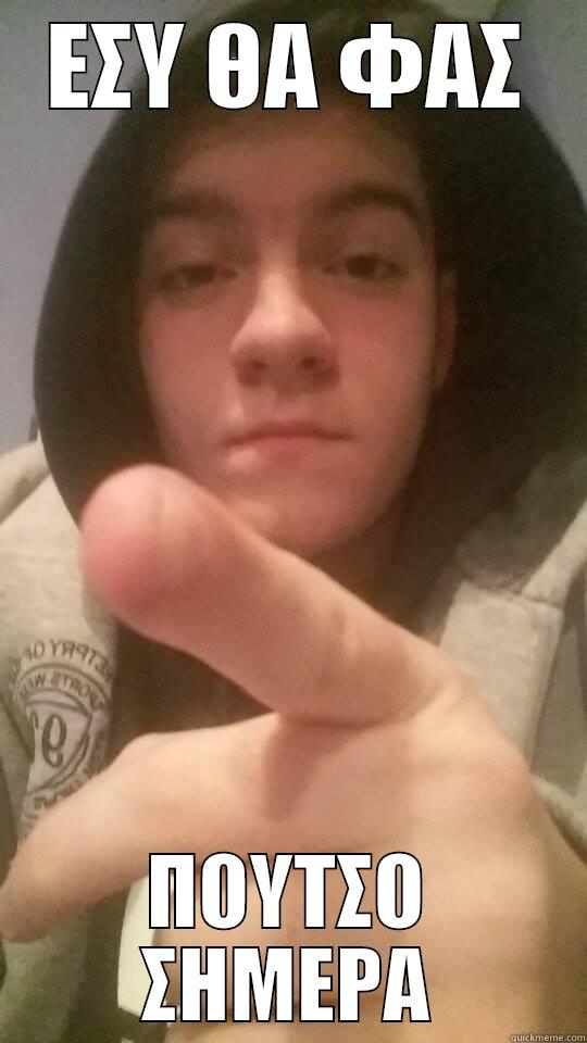 ΕΣΥ ΘΑ ΦΑΣ ΠΟΥΤΣΟ ΣΗΜΕΡΑ Misc