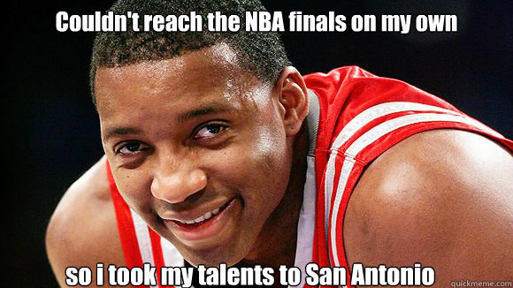 Couldn't reach the NBA finals on my own
 so i took my talents to San Antonio
  
