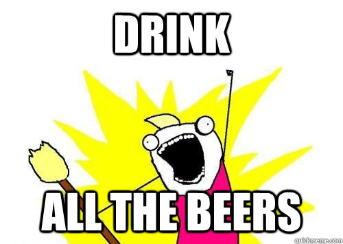 DRINK ALL THE BEERS  x all the y
