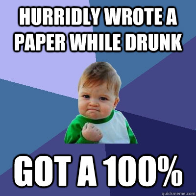 hurridly wrote a paper while drunk Got a 100%  Success Kid