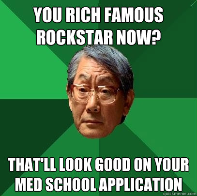 you rich famous rockstar now? that'll look good on your med school application - you rich famous rockstar now? that'll look good on your med school application  High Expectations Asian Father