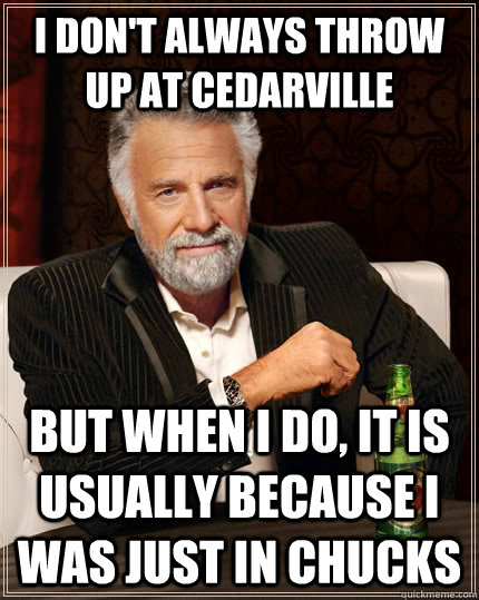 I don't always throw up at cedarville but when i do, it is usually because i was just in chucks  The Most Interesting Man In The World
