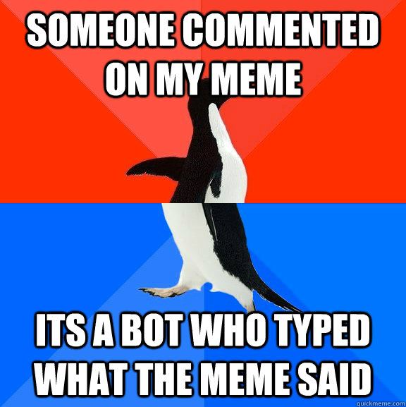 someone commented on my meme its a bot who typed what the meme said  Socially Awesome Awkward Penguin
