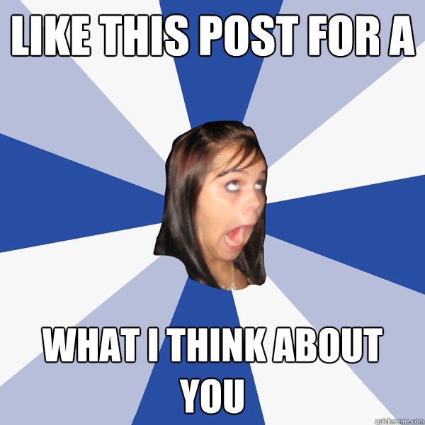 Like this post for a  what i think about you  Annoying Facebook Girl