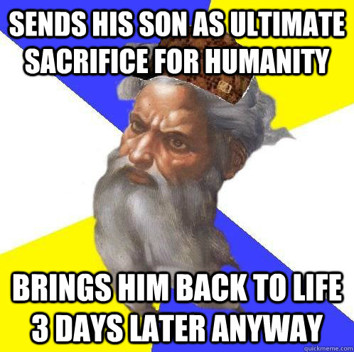 Sends his son as ultimate sacrifice for humanity brings him back to life 3 days later anyway - Sends his son as ultimate sacrifice for humanity brings him back to life 3 days later anyway  Scumbag God