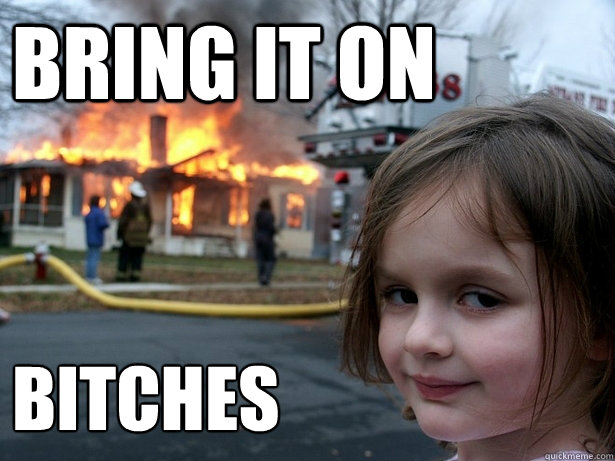bring it on bitches     Disaster Girl