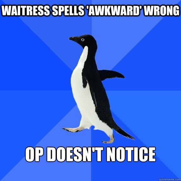 Waitress spells 'awkward' wrong  op doesn't notice  - Waitress spells 'awkward' wrong  op doesn't notice   Socially Awkward Penguin