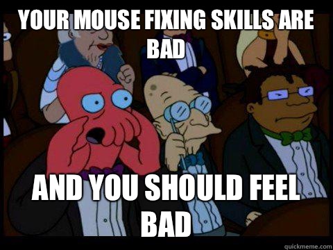 YOUR MOUSE FIXING SKILLS ARE BAD AND YOU SHOULD FEEL BAD - YOUR MOUSE FIXING SKILLS ARE BAD AND YOU SHOULD FEEL BAD  BREAKING BAD ZOIDBERG