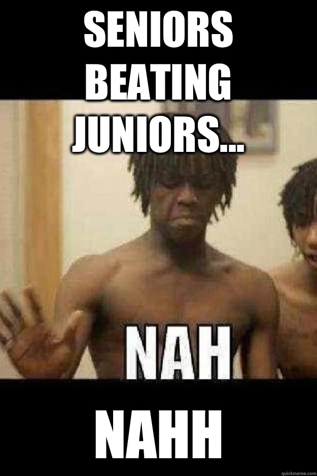 Seniors beating Juniors... NAHH  Chief Keef Nah