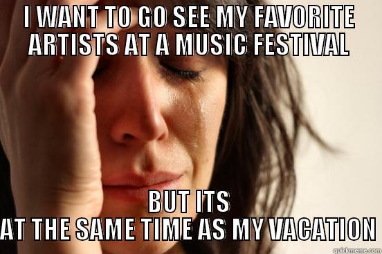 I WANT TO GO SEE MY FAVORITE ARTISTS AT A MUSIC FESTIVAL BUT ITS AT THE SAME TIME AS MY VACATION First World Problems