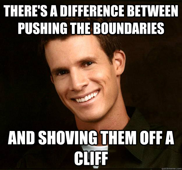 There's a difference between pushing the boundaries and shoving them off a cliff  Daniel Tosh