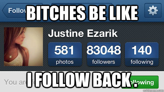 BITCHES BE LIKE I FOLLOW BACK .  I FOLLOW BACK