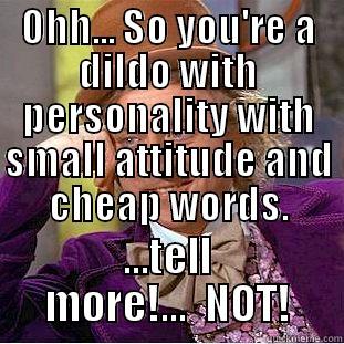 OHH... SO YOU'RE A DILDO WITH PERSONALITY WITH SMALL ATTITUDE AND CHEAP WORDS. ...TELL MORE!...  NOT! Condescending Wonka