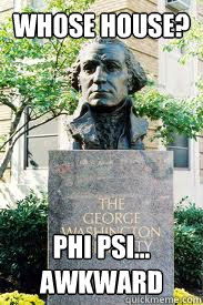Whose House?  Phi Psi... Awkward  Ironic GWU