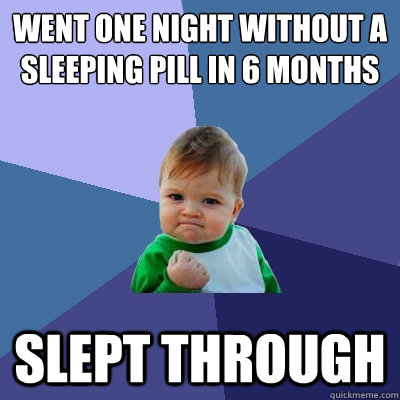 Went one night without a sleeping pill in 6 months Slept through   Success Kid