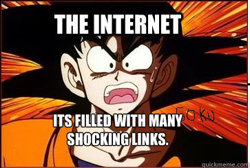 the internet its filled with many shocking links.  shocked goku