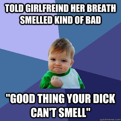 Told Girlfreind her breath smelled kind of bad 
