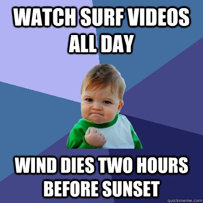 Watch SURF VIDEOS ALL DAY  Wind dies two hours before sunset  - Watch SURF VIDEOS ALL DAY  Wind dies two hours before sunset   Success Kid