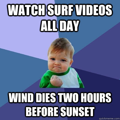 Watch SURF VIDEOS ALL DAY  Wind dies two hours before sunset   Success Kid