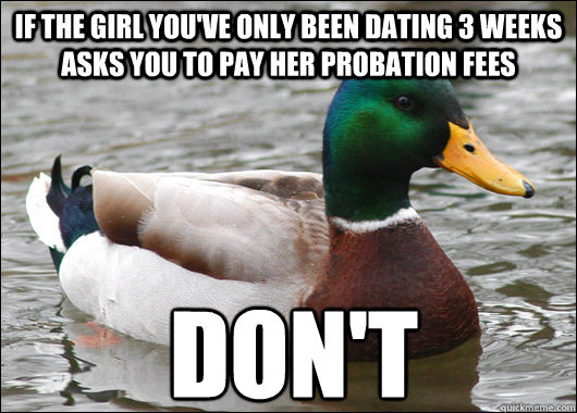 Don't If the girl you've only been dating 3 weeks asks you to pay her probation fees  Actual Advice Mallard