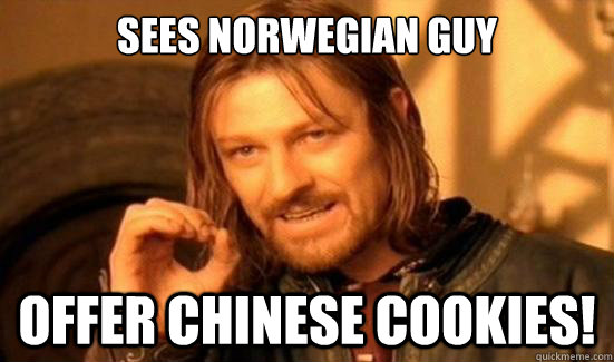 Sees Norwegian guy offer chinese cookies!  Boromir