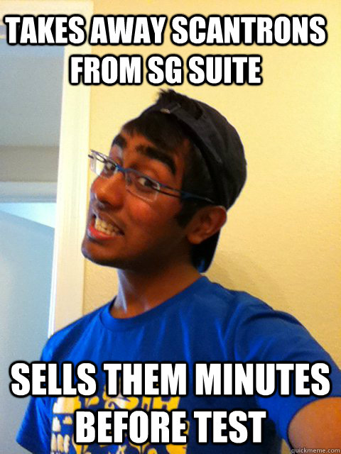 Takes away scantrons from SG suite sells them minutes before test  Scumbag Raj