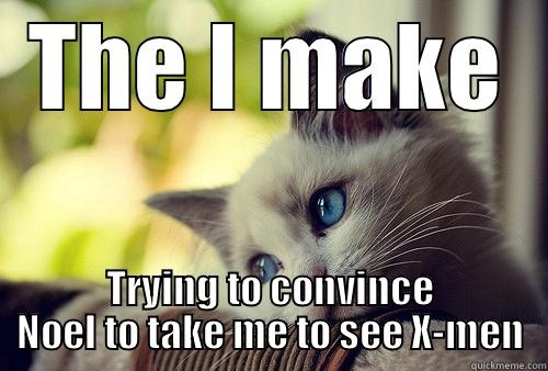THE I MAKE TRYING TO CONVINCE NOEL TO TAKE ME TO SEE X-MEN First World Problems Cat