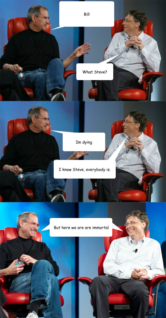 Bill What Steve? Im dying Balloon 4 goes here But here we are are immortal I know Steve, everybody is.  Steve Jobs vs Bill Gates