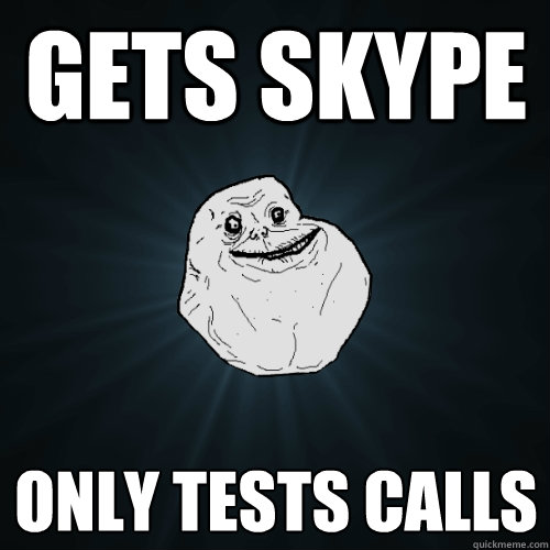 Gets skype only tests calls  Forever Alone