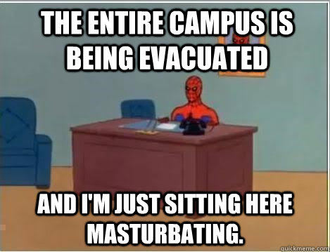 The entire campus is being evacuated and i'm just sitting here masturbating.  Spiderman Desk