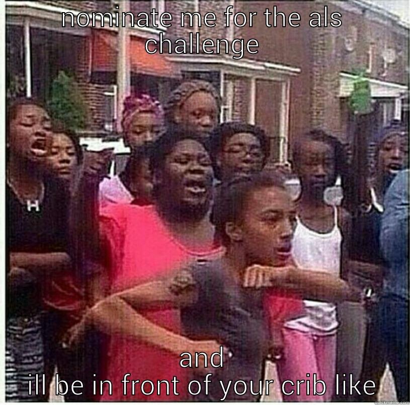 NOMINATE ME FOR THE ALS CHALLENGE AND ILL BE IN FRONT OF YOUR CRIB LIKE Misc