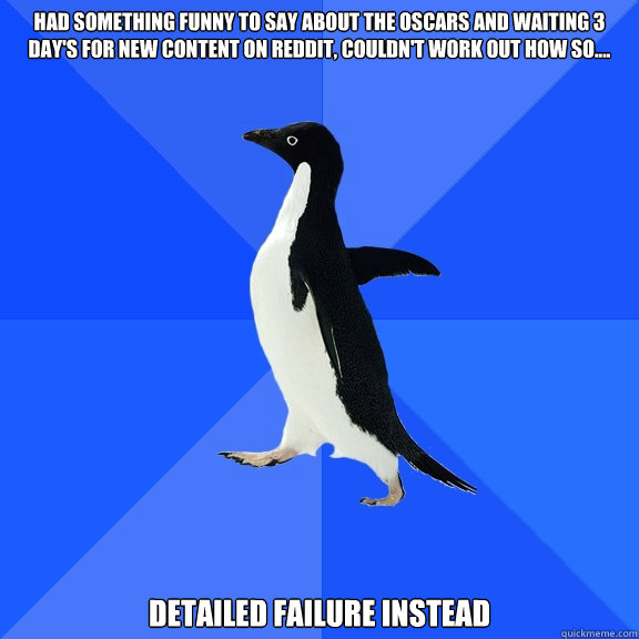 Had something funny to say about the oscars and waiting 3 day's for new content on reddit, couldn't work out how so.... Detailed failure instead  Socially Awkward Penguin