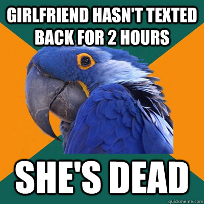 girlfriend hasn't texted back for 2 hours she's dead  Paranoid Parrot