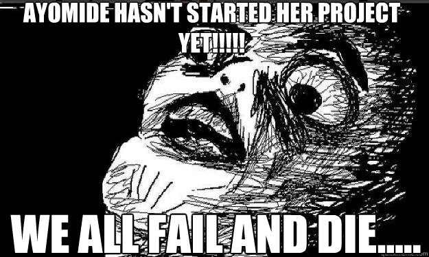 Ayomide hasn't started her project yet!!!!! we all fail and die.....   Raisin face